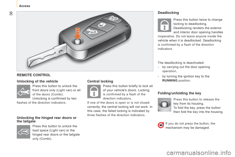 Citroen NEMO 2015 1.G Owners Guide  36
Central lockingFolding/unfolding the key
Unlocking of the vehicle
Unlocking the hinged rear doors or 
the tailgate
Press this button to release the 
key from its housing.
To fold the key, press th
