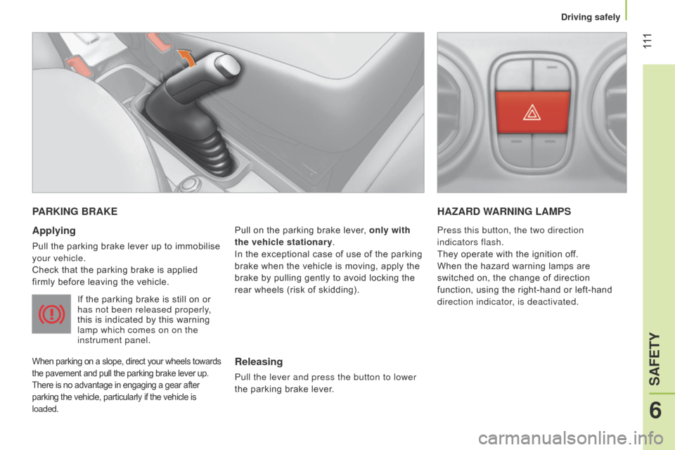 Citroen NEMO RHD 2015 1.G Owners Manual 111
PARKING BRAKE
Applying
Pull the parking brake lever up to immobilise
your vehicle.
Check that the parking brake is applied
firmly before leaving the vehicle.
If the parking brake is still on o Citroen NEMO RHD 2015 1.G Owners Manual 111
PARKING BRAKE
Applying
Pull the parking brake lever up to immobilise
your vehicle.
Check that the parking brake is applied
firmly before leaving the vehicle.
If the parking brake is still on o
