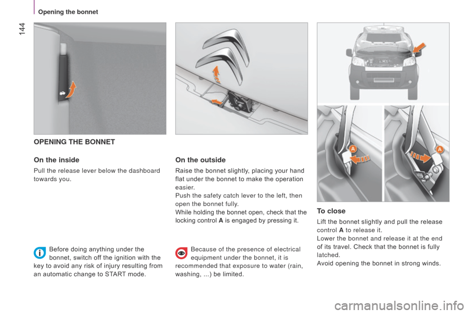 Citroen NEMO RHD 2015 1.G Owners Manual  144
OPENING THE BONNET
On the inside
Pull the release lever below the dashboard 
towards you.
On the outside
Raise the bonnet slightly, placing your hand 
flat under the bonnet to make the operation 