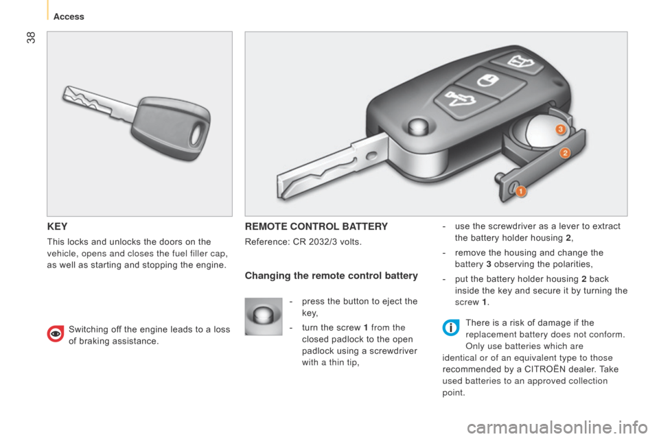 Citroen NEMO RHD 2015 1.G Owners Guide 38
KEY
This locks and unlocks the doors on the
vehicle, opens and closes the fuel filler cap,
as well as starting and stopping the engine.
REMOTE CONTROL BATTERY
Reference: CR 2032/3 volts.-
use Citroen NEMO RHD 2015 1.G Owners Guide 38
KEY
This locks and unlocks the doors on the
vehicle, opens and closes the fuel filler cap,
as well as starting and stopping the engine.
REMOTE CONTROL BATTERY
Reference: CR 2032/3 volts.-
use