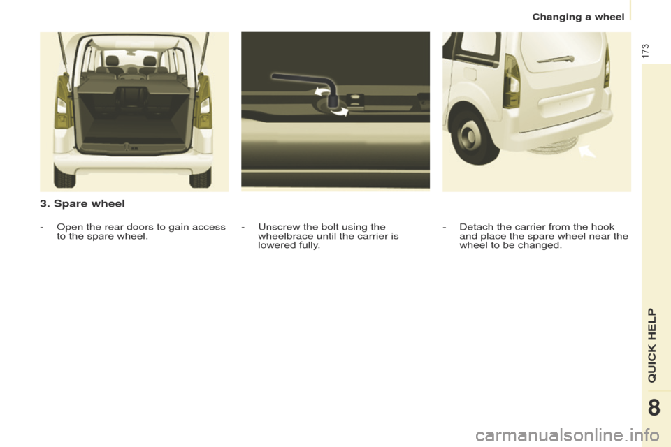Citroen BERLINGO MULTISPACE 2016 2.G Owners Manual 173
Berlingo-2-VP_en_Chap08_aide-rapide_ed01-2016
3. Spare wheel
- Unscrew the bolt using the 
wheelbrace until the carrier is 
lowered  fully.
-
  o
pen the rear doors to gain access 
to
 
the
 
s