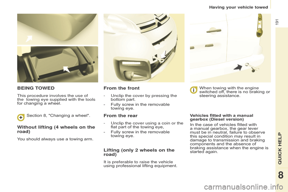 Citroen BERLINGO MULTISPACE 2016 2.G Owners Manual 191
Berlingo-2-VP_en_Chap08_aide-rapide_ed01-2016
Without lifting (4 wheels on the 
road)
You should always use a towing arm.
BEING TOWED
This procedure involves the use of 
the   towing eye sup