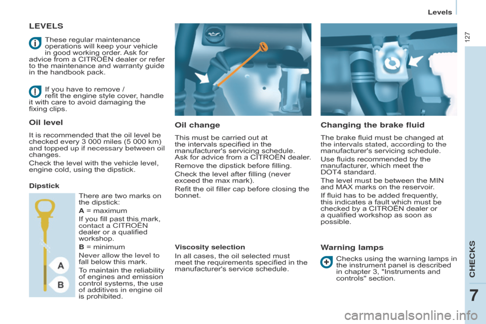 Citroen BERLINGO 2016 2.G User Guide 127
Berlingo-2-VU_en_Chap07_Verification_ed01-2016Berlingo-2-VU_en_Chap07_Verification_ed01-2016
LEVELS
Oil change
This must be carried out at 
the intervals specified in the 
manufacturers servicing