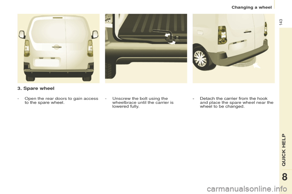 Citroen BERLINGO 2016 2.G Owners Manual 143
Berlingo-2-VU_en_Chap08_aide-rapide_ed01-2016Berlingo-2-VU_en_Chap08_aide-rapide_ed01-2016
3. Spare wheel
- Detach the carrier from the hook 
and place the spare wheel near the 
wheel to be change