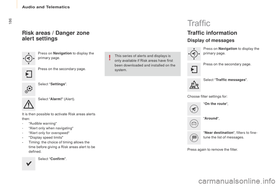 Citroen BERLINGO 2016 2.G Owners Manual 186
Berlingo-2-VU_en_Chap10a_SMEGplus_ed01-2016
Risk areas / Danger zone 
alert settings
Press on Navigation to display the 
primary page.
Press on the secondary page.
Select " Settings ".
Select " Al