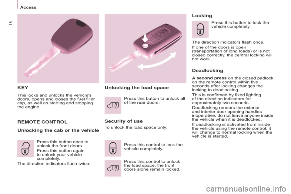 Citroen BERLINGO 2016 2.G User Guide 18
Berlingo-2-VU_en_Chap03_Pret-a-partir_ed01-2016
KEY
This locks and unlocks the vehicles
doors, opens and closes the fuel filler
cap, as well as starting and stopping
the engine.
Security of use Citroen BERLINGO 2016 2.G User Guide 18
Berlingo-2-VU_en_Chap03_Pret-a-partir_ed01-2016
KEY
This locks and unlocks the vehicles
doors, opens and closes the fuel filler
cap, as well as starting and stopping
the engine.
Security of use