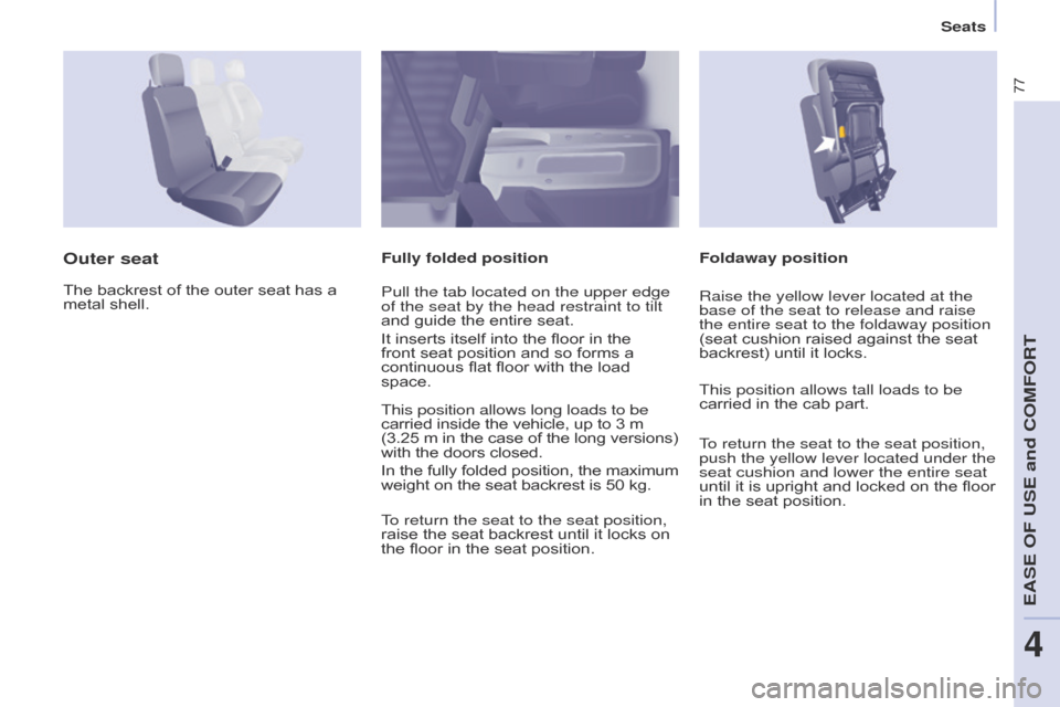 Citroen BERLINGO 2016 2.G Owners Manual 77
Berlingo-2-VU_en_Chap04_Ergonomie_ed01-2016Berlingo-2-VU_en_Chap04_Ergonomie_ed01-2016
Foldaway positionOuter seatFully folded position
The backrest of the outer seat has a 
metal shell. Pull the t