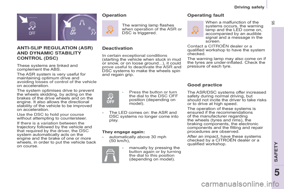 Citroen BERLINGO 2016 2.G User Guide 95
Berlingo-2-VU_en_Chap05_Securite_ed01-2016
ANTI-SLIP REGULATION  (ASR) 
AND

  DYNAMIC   STABILITY
 
CONTROL (DSC)
These systems are linked and 
complement the ABS.
The ASR system is very useful fo