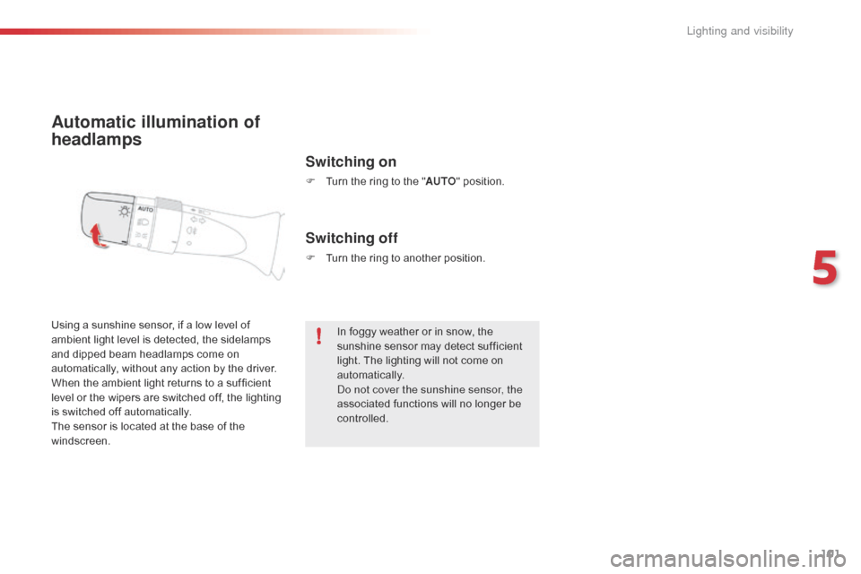 Citroen C1 2016 1.G Owners Manual 101
C1_en_Chap05_eclairage-visibilite_ed01-2016
Automatic illumination of 
headlamps
Switching on
F Turn  the   ring   to   the   "AUTO "   position.
Using
 
a
 
sunshine
 
sensor,
 
if
 

