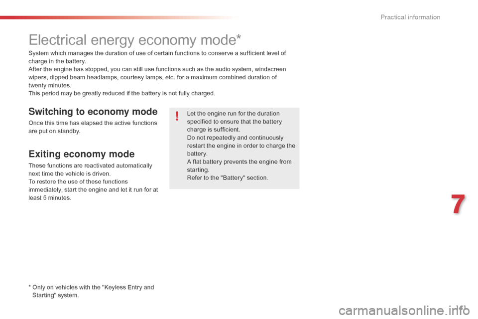 Citroen C1 2016 1.G Service Manual 141
C1_en_Chap07_info-pratiques_ed01-2016
Electrical energy economy mode*
System which manages the duration of use of certain functions to conserve a sufficient level of charge   i