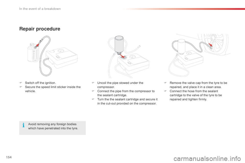 Citroen C1 2016 1.G Owners Manual 154
C1_en_Chap08_en-cas-pannes_ed01-2016
F Uncoil  the   pipe   stowed   under   the  c
ompressor.
F
 
C
 onnect   the   pipe   from   the   compressor   to  
t

he   sealant   cartri