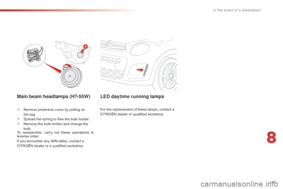 Citroen C1 2016 1.G Owners Manual 165
C1_en_Chap08_en-cas-pannes_ed01-2016
Main beam headlamps (H7-55W)
F Remove  protective   cover   by   pulling   on  t
he tag.
F
 
S
 pread   the   spring   to   free   the   bulb  