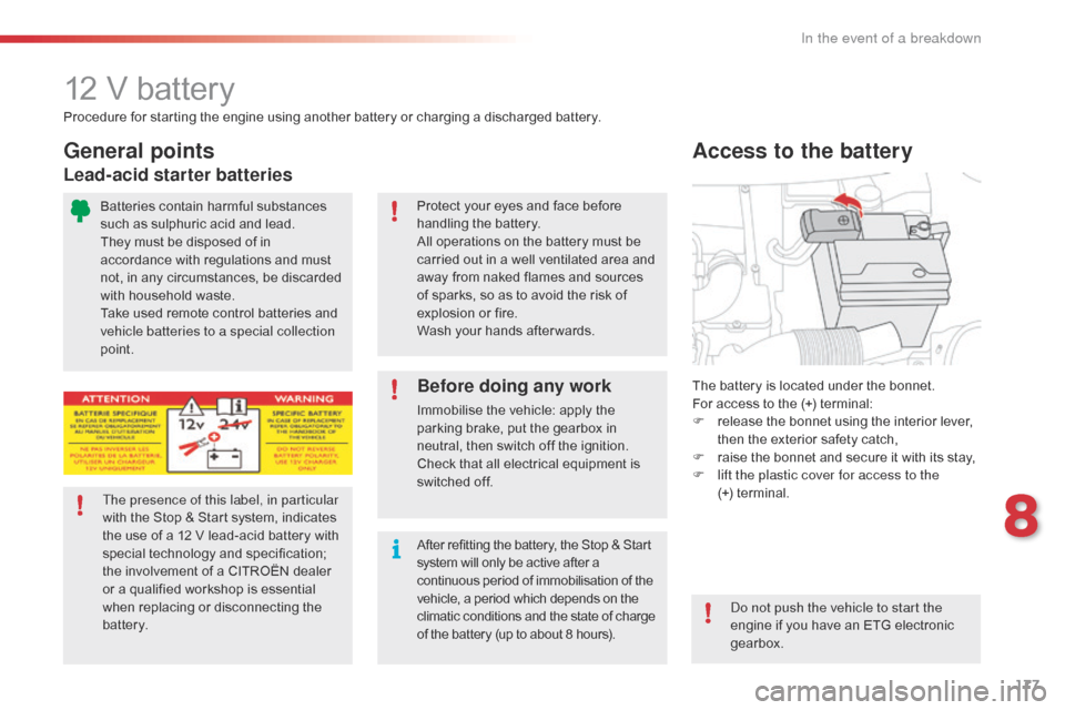 Citroen C1 2016 1.G Owners Manual 177
C1_en_Chap08_en-cas-pannes_ed01-2016
12 V battery
The battery is located under the bonnet.
F or   access   to   the   (+)   terminal:
F
 
r
 elease   the   bonnet   using   the �