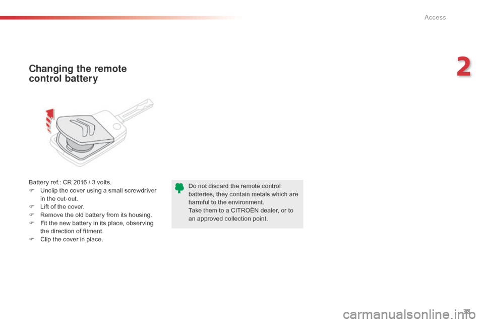 Citroen C1 2016 1.G Owners Manual 33
C1_en_Chap02_ouvertures_ed01-2016
Battery ref.: CR 2016 / 3 volts.
F  U nclip   the   cover   using   a   small   screwdriver  
i

n   the   cut-out.
F
 
L
 ift   of   the   cov