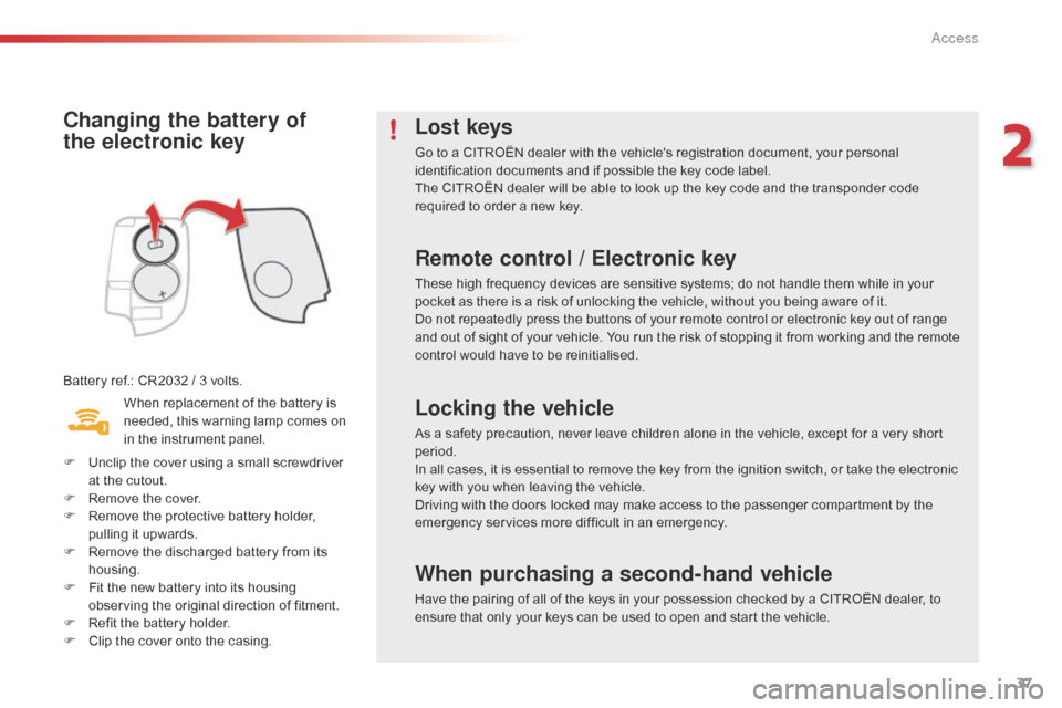 Citroen C1 2016 1.G Owners Manual 37
C1_en_Chap02_ouvertures_ed01-2016
Changing the battery of 
the  electronic key
Battery ref.: CR2032 / 3 volts.
W hen   replacement   of   the   battery   is  
n

eeded,   this   warnin
