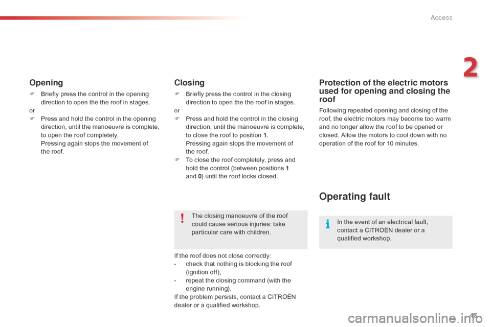 Citroen C1 2016 1.G Owners Manual 43
C1_en_Chap02_ouvertures_ed01-2016
Opening
F Briefly  press   the   control   in   the   opening  d
irection   to   open   the   the   roof   in   stages.
or
F
 
P
 ress   and   ho