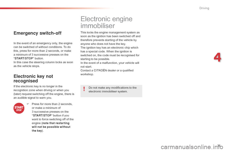 Citroen C1 2016 1.G Owners Manual 75
C1_en_Chap04_conduite_ed01-2016
Emergency switch-off
In the event of an emergency only, the engine can   be   switched   of   without   conditions.   To   do  
t

his,   press   