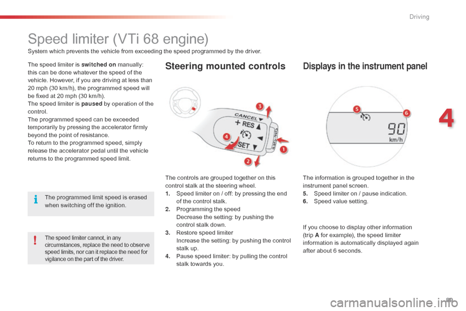 Citroen C1 2016 1.G Owners Manual 89
C1_en_Chap04_conduite_ed01-2016
Speed limiter (VTi 68 engine)
System which prevents the vehicle from exceeding the speed programmed by the driver.
T he   speed   limiter   is   