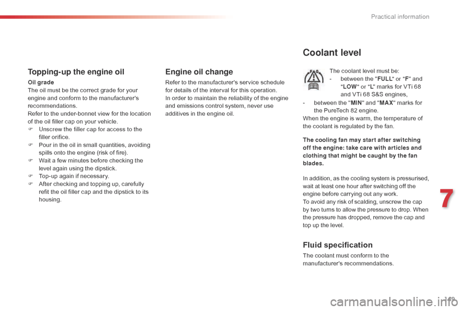 Citroen C1 RHD 2016 1.G Owners Manual 149
Topping-up the engine oil
Oil grade
The  oil   must   be   the   correct   grade   for   your  
e

ngine   and   conform   to   the   manufacturers  
r

ecommendations.
Refer
  to