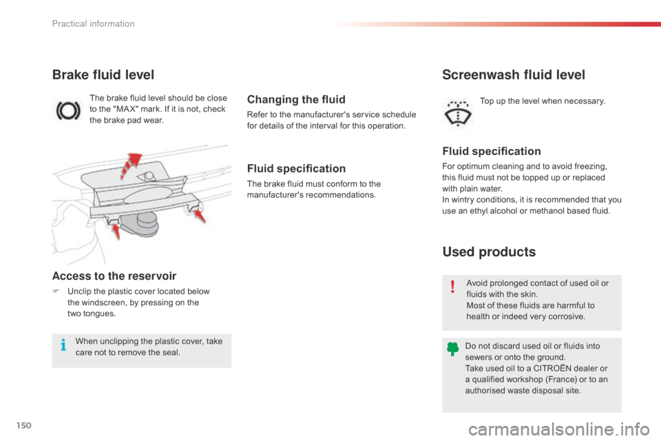 Citroen C1 RHD 2016 1.G Owners Manual 150
Avoid prolonged contact of used oil or fluids   with   the   skin.
Most
  of   these   fluids   are   harmful   to  
h

ealth   or   indeed   very   corrosive.
Do
  not   di