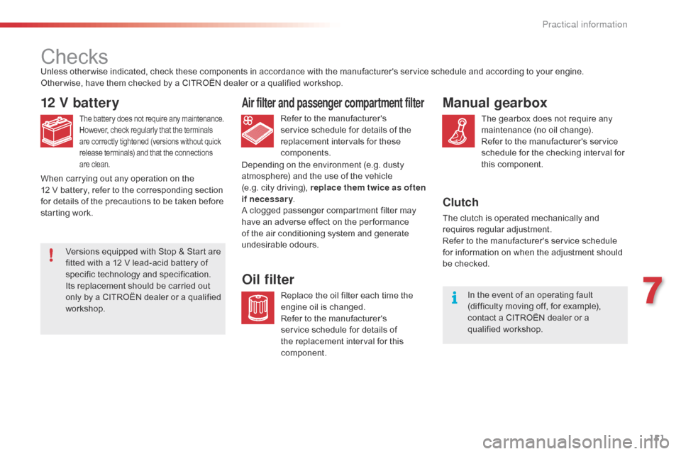 Citroen C1 RHD 2016 1.G Owners Manual 151
Checks
12 V battery
The battery does not require any maintenance.
H owever,   check   regularly   that   the   terminals a

re   correctly   tightened   (versions   without   quic