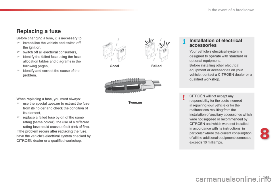 Citroen C1 RHD 2016 1.G Owners Guide 169
Before changing a fuse, it is necessary to
F  i mmobilise   the   vehicle   and   switch   off  
th

e ignition,
F
 
s
 witch   off   all   electrical   consumers,
F
 
i
 dent