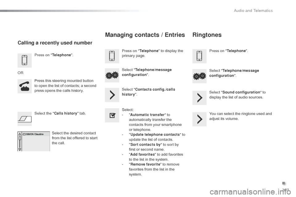 Citroen C1 RHD 2016 1.G Owners Manual 207
Press on "Telephone ".
Press  this  steering  mounted  button Â
t
o  open  the  list  of  contacts;  a  second Â
p
ress  opens  the  calls  history.
OR
Select the Citroen C1 RHD 2016 1.G Owners Manual 207
Press on "Telephone ".
Press  this  steering  mounted  button Â
t
o  open  the  list  of  contacts;  a  second Â
p
ress  opens  the  calls  history.
OR
Select the