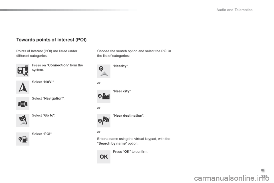 Citroen C1 RHD 2016 1.G Owners Manual 229
Select "N AV I".
Select " Go to".
Press on "
Connection "  from  the Â
s
ystem.
Select " Navigation ".
Towards points of interest (POI)
Points of Interest (POI) are listed under d
iff Citroen C1 RHD 2016 1.G Owners Manual 229
Select "N AV I".
Select " Go to".
Press on "
Connection "  from  the Â
s
ystem.
Select " Navigation ".
Towards points of interest (POI)
Points of Interest (POI) are listed under d
iff