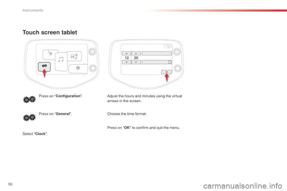 Citroen C1 RHD 2016 1.G Owners Manual 30
Touch screen tablet
Adjust the hours and minutes using the virtual arrows   in   the   screen.
Press on "
Configuration ".
Choose  the   time   format.
Press on " General".
Select " C