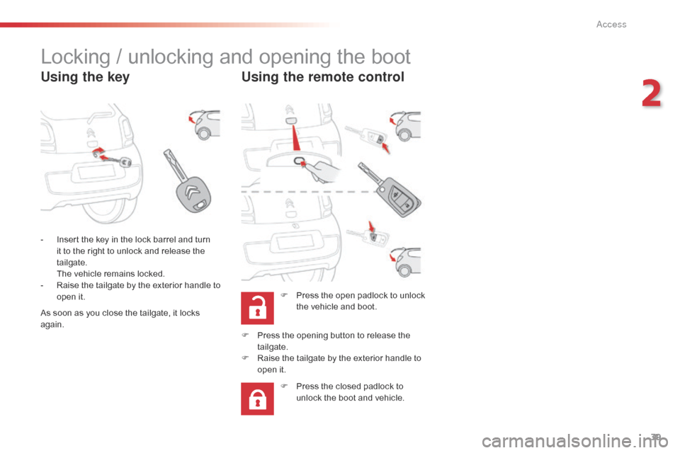 Citroen C1 RHD 2016 1.G Service Manual 39
Locking / unlocking and opening the boot
Using the keyUsing the remote control
F Press  the   open   padlock   to   unlock  t
he   vehicle   and   boot.
-
 
I

nsert
 
the
 
key
