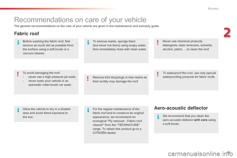Citroen C1 RHD 2016 1.G Service Manual 45
Recommendations on care of your vehicle
The general recommendations on the care of your vehicle are given in the maintenance and warranty guide.
Fabric roof
To avoid damaging