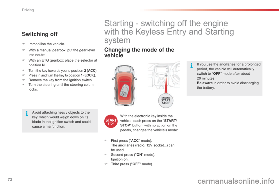 Citroen C1 RHD 2016 1.G Owners Manual 72
If you use the ancillaries for a prolonged period,   the   vehicle   will   automatically  
s

witch to " OFF"
  mode   after   about  
2

0 minutes.
Be  aware
 

in   order   