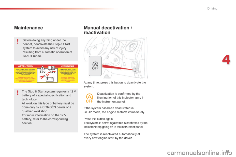 Citroen C1 RHD 2016 1.G User Guide 85
At any time, press this button to deactivate the system.
Manual deactivation / 
reactivation
If the system has been deactivated in S TOP mode,   the   engine   restarts   immed