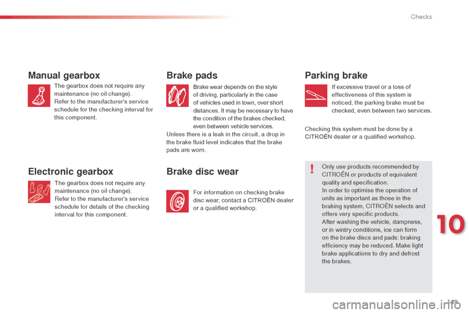 Citroen C3 PICASSO 2016 1.G Owners Manual 149
C3Picasso_en_Chap10_verification_ed01-2015
Parking brake
If excessive travel or a loss of 
effectiveness of this system is 
noticed, the parking brake must be 
checked, even between two services.
