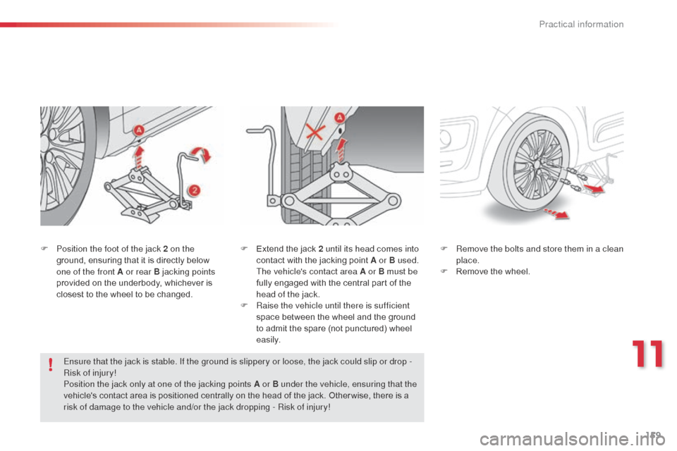 Citroen C3 PICASSO 2016 1.G Owners Manual 159
C3Picasso_en_Chap11_informations-pratiques_ed01-2015
F Position the foot of the jack 2 on the ground, ensuring that it is directly below 
one of the front A or rear B jacking points 
provided on t
