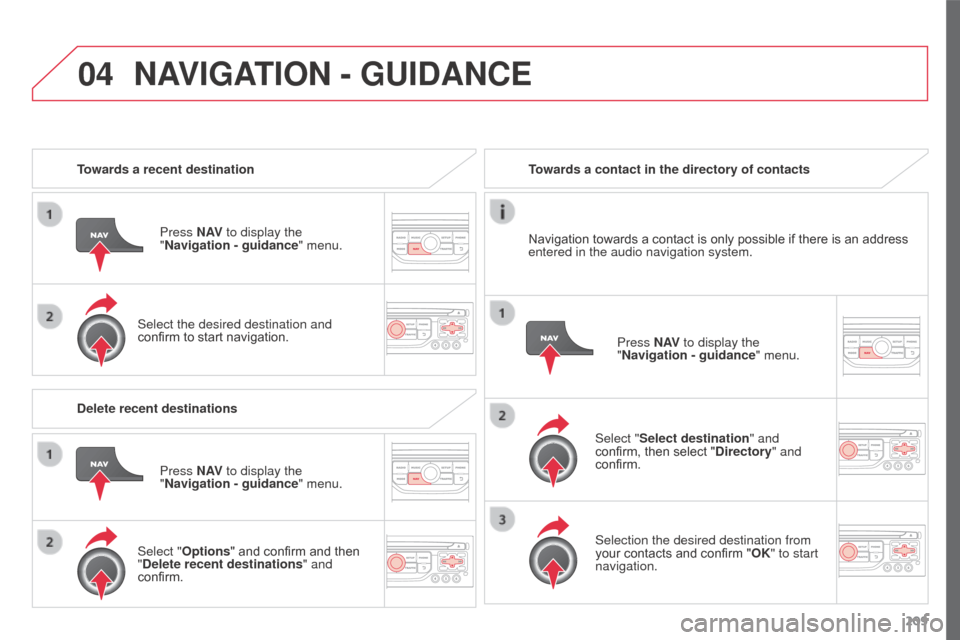 Citroen C3 PICASSO 2016 1.G Owners Manual 04
209
C3Picasso_en_Chap13a_RT6-2-8_ed01-2015
Towards a recent destinationPress N AV to display the 
"Navigation - guidance " menu.
Select the desired destination and 
confirm to start navigation. Tow