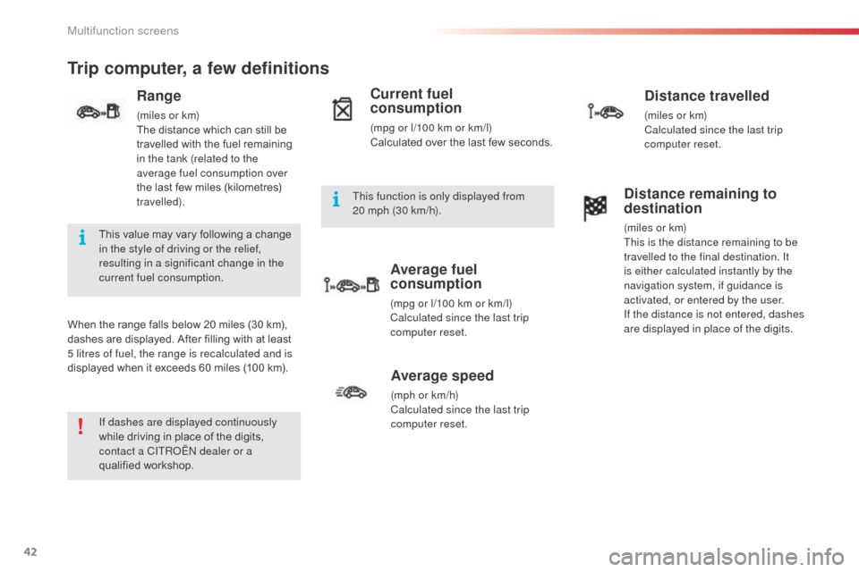 Citroen C3 PICASSO 2016 1.G Owners Manual 42
C3Picasso_en_Chap02_ecran-multifonction_ed01-2015
Trip computer, a few definitions
When the range falls below 20 miles (30 km), 
dashes are displayed. After filling with at least 
5 litres of fuel,