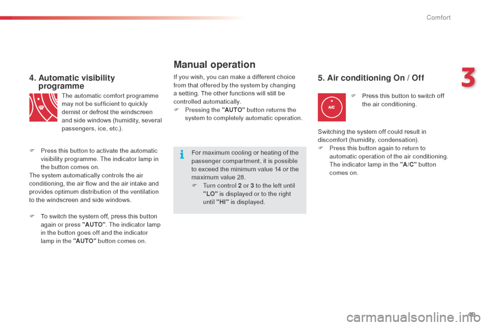 Citroen C3 PICASSO 2016 1.G Owners Manual 49
C3Picasso_en_Chap03_confort_ed01-2015
4.  Automatic visibility programme
The automatic comfort programme 
may not be sufficient to quickly 
demist or defrost the windscreen 
and side windows (humid