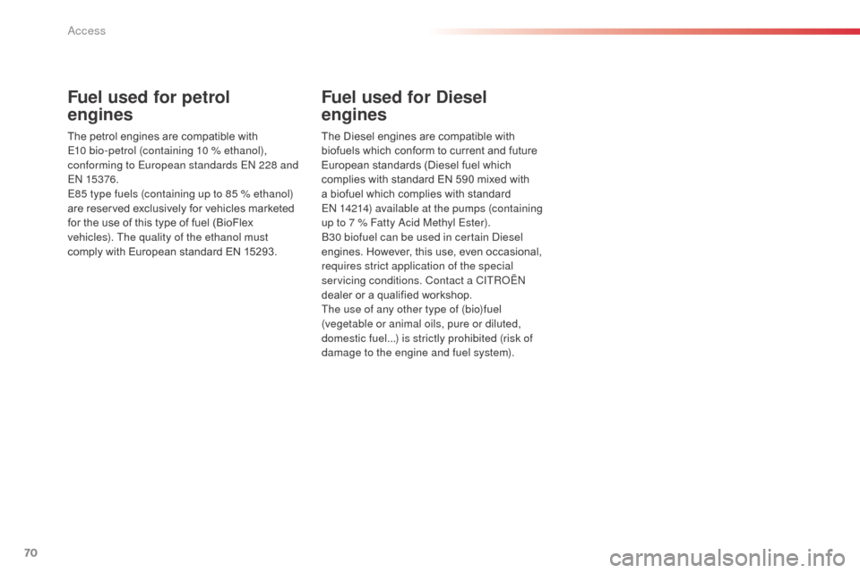 Citroen C3 PICASSO 2016 1.G Owners Manual 70
C3Picasso_en_Chap04_ouverture_ed01-2015
Fuel used for petrol  
engines
The petrol engines are compatible with 
E10 bio-petrol (containing 10 % ethanol), 
conforming to European standards EN 228 and