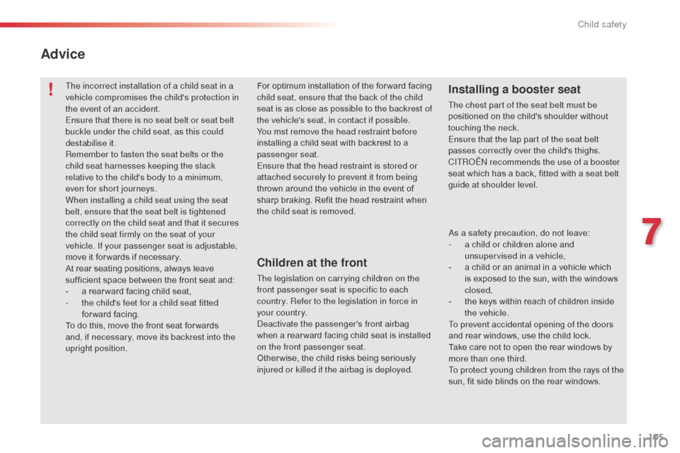 Citroen C3 PICASSO RHD 2016 1.G User Guide 105
The incorrect installation of a child seat in a 
vehicle compromises the childs protection in 
the event of an accident.
Ensure that there is no seat belt or seat belt 
buckle under the child sea