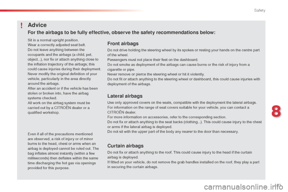 Citroen C3 PICASSO RHD 2016 1.G User Guide 121
Front airbags
Do not drive holding the steering wheel by its spokes or resting your hands on the centre part 
of the wheel.
Passengers must not place their feet on the dashboard.
Do not smoke as d