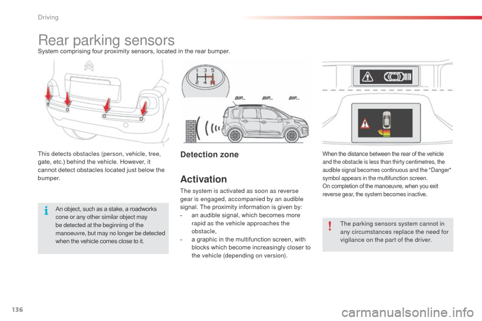 Citroen C3 PICASSO RHD 2016 1.G Owners Manual 136
Rear parking sensorsSystem comprising four proximity sensors, located in the rear bumper.
This detects obstacles (person, vehicle, tree, 
gate, etc.) behind the vehicle. However, it 
cannot detect