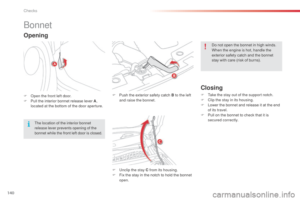 Citroen C3 PICASSO RHD 2016 1.G Service Manual 140
Bonnet
F Push the exterior safety catch B to the left and raise the bonnet.
F
 
U
 nclip the stay C from its housing.
F
 
F
 ix the stay in the notch to hold the bonnet 
open.
Closing
F Take the s