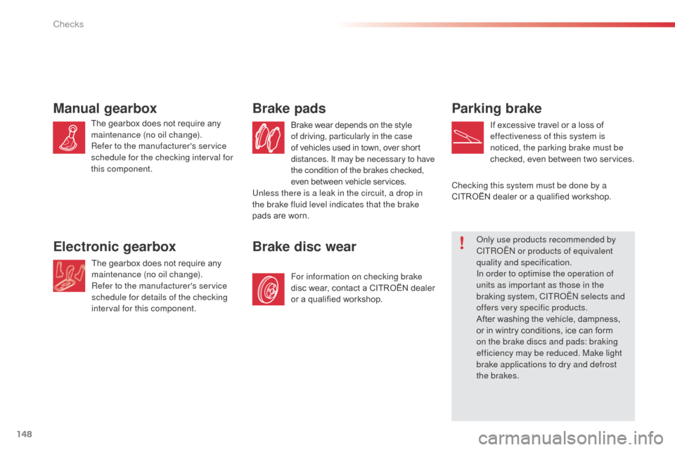 Citroen C3 PICASSO RHD 2016 1.G Owners Manual 148
Parking brake
If excessive travel or a loss of 
effectiveness of this system is 
noticed, the parking brake must be 
checked, even between two services.
Manual gearbox
The gearbox does not require