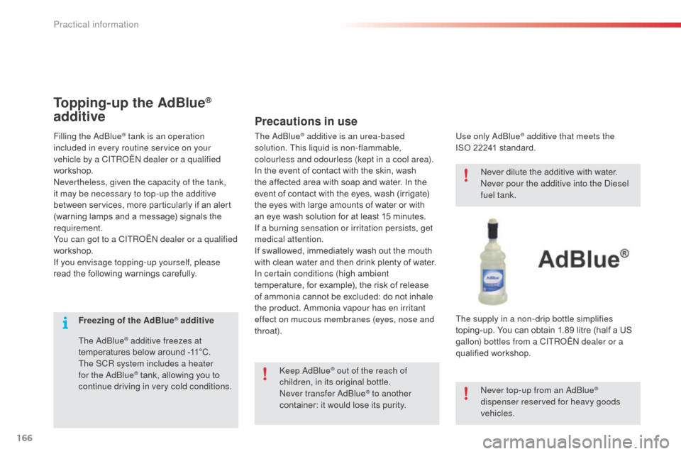 Citroen C3 PICASSO RHD 2016 1.G Owners Manual 166
Freezing of the AdBlue® additive
The AdBlue
® additive freezes at 
temperatures below around -11°C.
The SCR system includes a heater 
for the AdBlue
® tank, allowing you to 
continue driving i