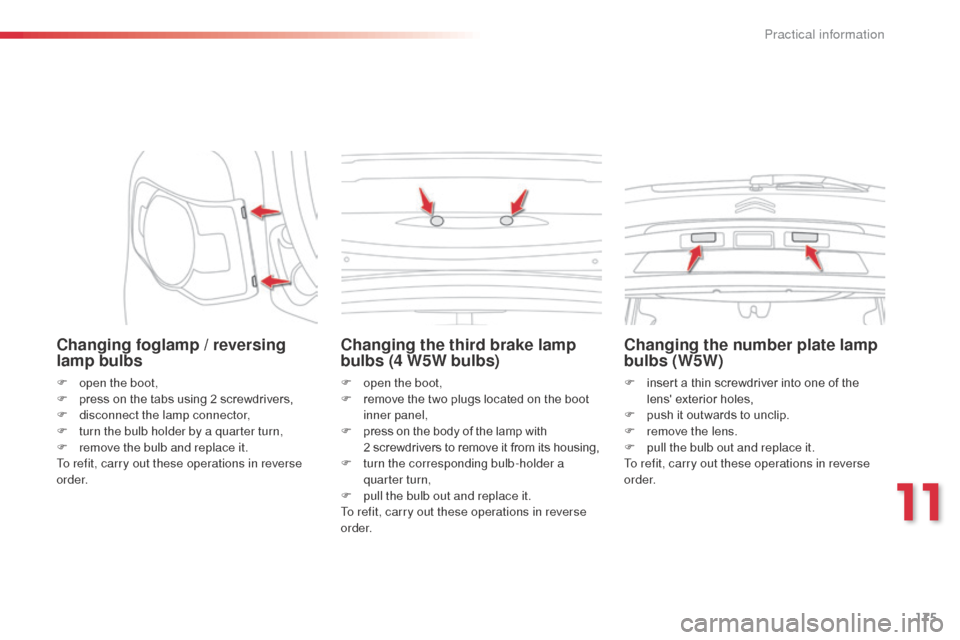 Citroen C3 PICASSO RHD 2016 1.G Owners Manual 175
Changing foglamp / reversing 
lamp bulbs
F open the boot,
F p ress on the tabs using 2 screwdrivers,
F
 
d
 isconnect the lamp connector,
F
 
t
 urn the bulb holder by a quarter turn,
F
 
r
 emove