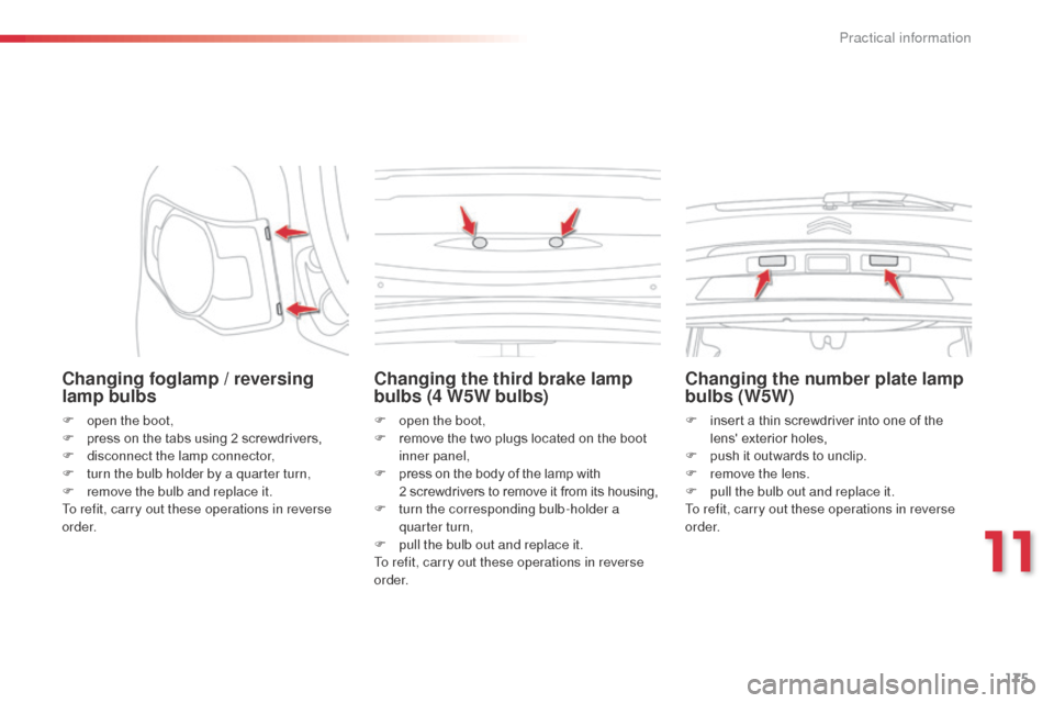 Citroen C3 PICASSO RHD 2016 1.G Owners Guide 175
Changing foglamp / reversing 
lamp bulbs
F open the boot,
F p ress on the tabs using 2 screwdrivers,
F
 
d
 isconnect the lamp connector,
F
 
t
 urn the bulb holder by a quarter turn,
F
 
r
 emove