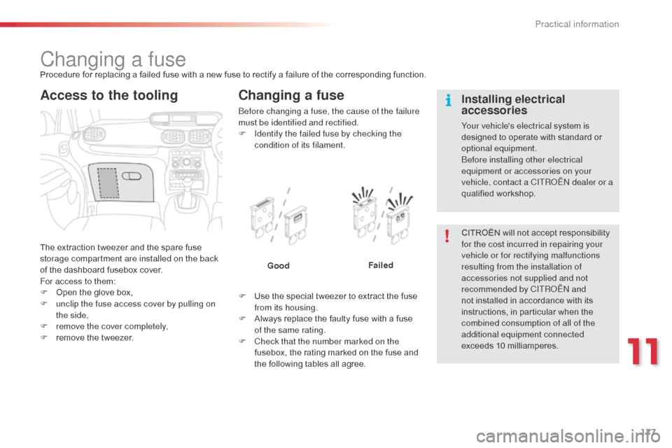 Citroen C3 PICASSO RHD 2016 1.G Owners Manual 177
Changing a fuseProcedure for replacing a failed fuse with a new fuse to rectify a failure of the corresponding function.
The extraction tweezer and the spare fuse 
storage compartment are installe