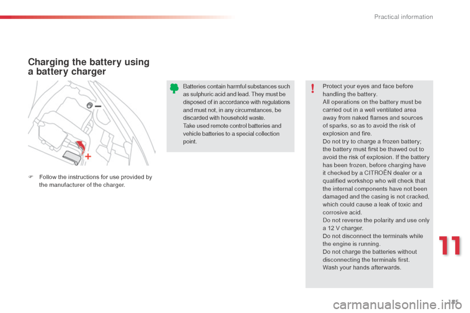 Citroen C3 PICASSO RHD 2016 1.G Owners Manual 185
Charging the battery using 
a battery charger
F Follow the instructions for use provided by the manufacturer of the charger. Protect your eyes and face before 
handling the battery.
All operations