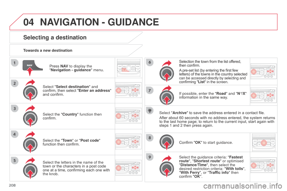 Citroen C3 PICASSO RHD 2016 1.G User Guide 04
208Press N AV
to display the
"Navigation - guidance " menu.
Towards a new destination
Selecting a destination
Select "Select destination" and
confirm, then select "Enter an address"
and confirm Citroen C3 PICASSO RHD 2016 1.G User Guide 04
208Press N AV
to display the
"Navigation - guidance " menu.
Towards a new destination
Selecting a destination
Select "Select destination" and
confirm, then select "Enter an address"
and confirm